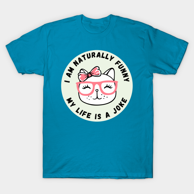 I Am Naturally Funny My Life Is A Joke Cat Funny I Am Naturally Funny